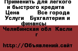 Применить для легкого и быстрого кредита › Цена ­ 123 - Все города Услуги » Бухгалтерия и финансы   . Челябинская обл.,Касли г.